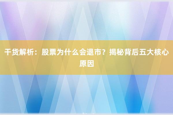 干货解析:股票为什么会退市?揭秘背后五大核心原因