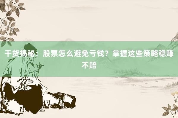 干货揭秘:股票怎么避免亏钱?掌握这些策略稳赚不赔