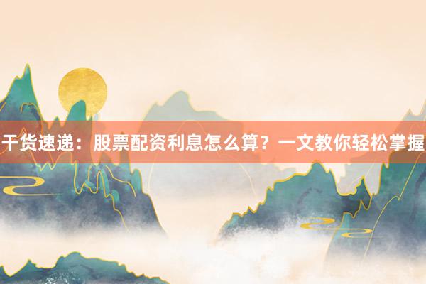 干货速递:股票配资利息怎么算?一文教你轻松掌握