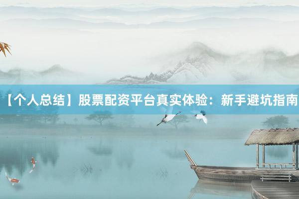 【个人总结】股票配资平台真实体验:新手避坑指南